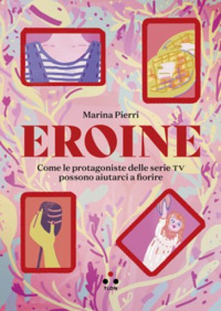 Eroine. Come le protagoniste delle serie TV possono aiutarci a fiorire. Ediz. ampliata Marina Pierri