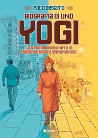 Biografia di uno yogi. La straordinaria vita di Paramhansa Yogananda Paco Desiato