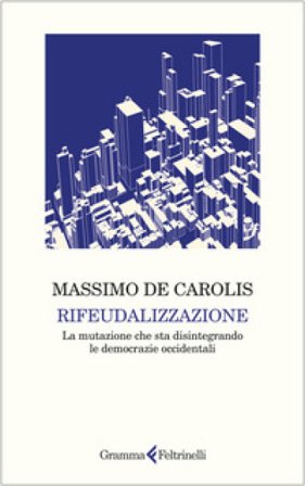 Rifeudalizzazione. La mutazione che sta disintegrando le democrazie occidentali Massimo De Carolis