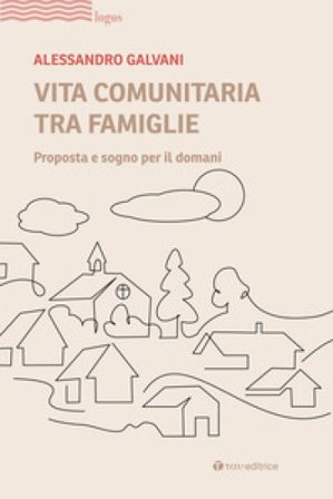 Vita comunitaria tra famiglie. Proposta e sogno per il domani Alessandro Galvani
