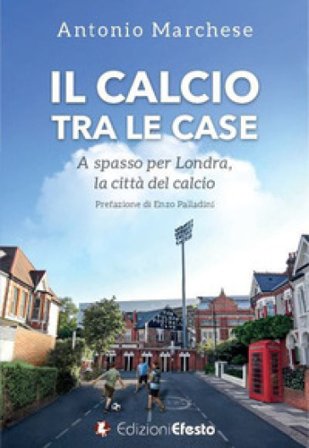 Il calcio tra le case. A spasso per Londra, la città del calcio Antonio Marchese