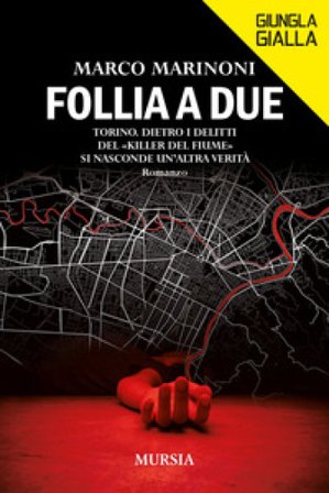 Follia a due. Torino. Dietro i delitti del «Killer del fiume» si nasconde un'altra verità Marco Marinoni