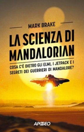 La scienza di Mandalorian. Cosa c'è dietro gli elmi, i jetpack e i segreti dei guerrieri di Mandalore? Mark Brake