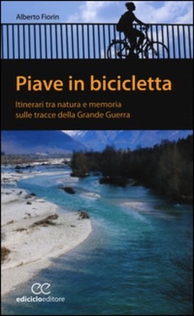 Piave in bicicletta. Itinerari tra natura e memoria sulle tracce della grande guerra Alberto Fiorin