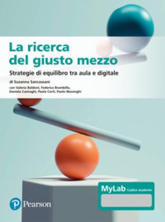 La ricerca del giusto mezzo. Strategie di equilibro tra aula e digitale. Ediz. MyLab. Con Contenuto digitale per accesso online Susanna Sancassani