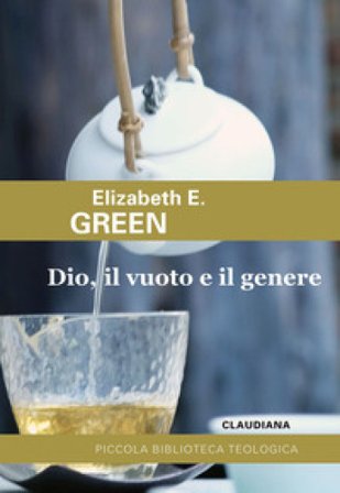 Dio, il vuoto e il genere. Paradosso cristiano e teologie femministe Elizabeth E. Green