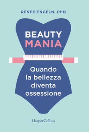 Beauty mania. Quando la bellezza diventa ossessione Renee Engeln