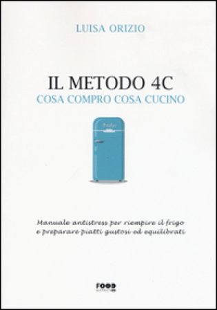 Il metodo 4C. Cosa compro cosa cucino. Manuale antistress per riempire il frigo e preparare piatti gustosi ed equilibrati Luisa Orizio
