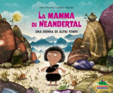 La mamma di Neandertal. Una donna di altri tempi. Ediz. a colori Irene Biemmi