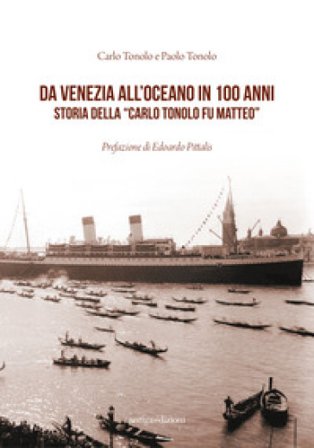 Da Venezia all'oceano in 100 anni. Storia della «Carlo Tonolo fu Matteo» Carlo Tonolo
