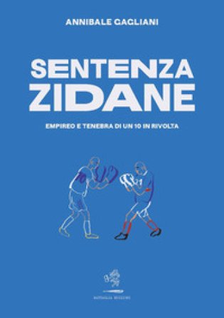 Sentenza Zidane. Empireo e tenebra di un 10 in rivolta Annibale Gagliani