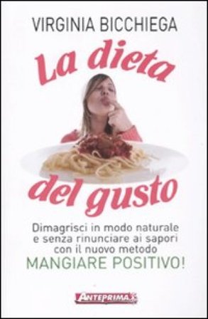 La dieta del gusto. Dimagrisci in modo naturale e senza rinunciare ai sapori con il nuovo metodo Mangiare positivo! Virginia Bicchiega