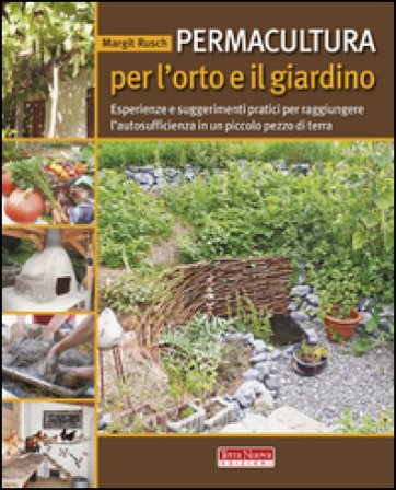 Permacultura per l'orto e il giardino. Esperienze e suggerimenti pratici per raggiungere l'autosufficienza in un piccolo pezzo di terra Margit Rusch