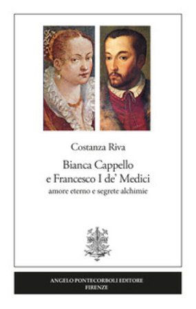 Bianca Cappello e Francesco I de' Medici. Amore eterno e segrete alchimie Costanza Riva