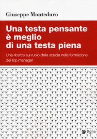 Una testa pensante è meglio di una testa piena. Una ricerca sul ruolo della scuola nella formazione dei top manager Giuseppe Monteduro