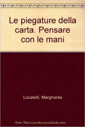 Le piegature della carta. Pensare con le mani Margherita Locatelli