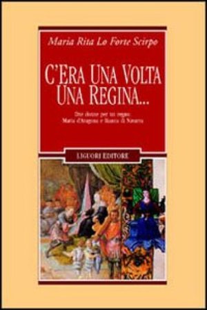 C'era una volta una regina... Due donne per un regno: Maria d'Aragona e Bianca di Navarra Maria Rita Lo Forte Scirpo