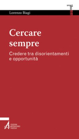 Cercare sempre. Credere tra disorientamenti e opportunità Lorenzo Biagi