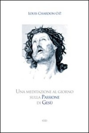 Una meditazione al giorno sulla passione di Gesù Louis Chardon