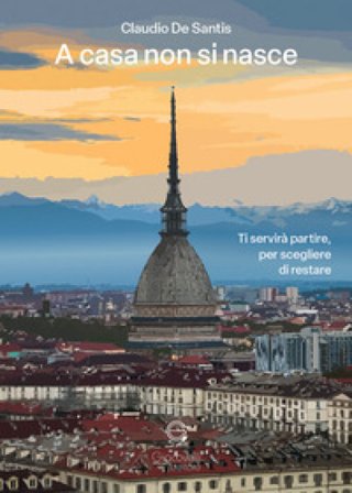 A casa non si nasce. Ti servirà partire, per scegliere di restare Claudio De Santis