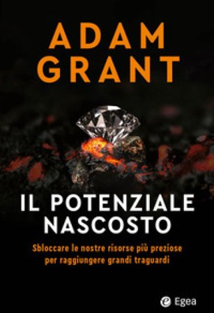 Il potenziale nascosto. Sbloccare le nostre risorse più preziose per raggiungere grandi traguardi Adam Grant