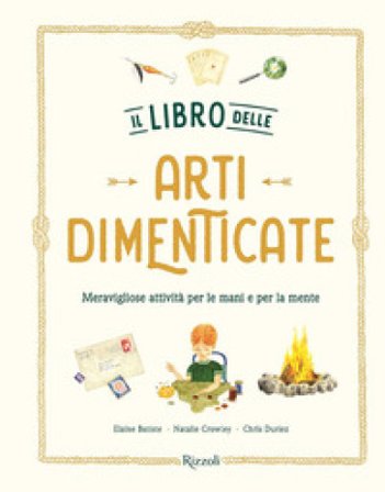 Il libro delle arti dimenticate. Meravigliose attività per le mani e per la mente. Ediz. illustrata Chris Duriez