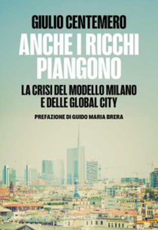 Anche i ricchi piangono. La crisi del modello Milano e delle global cities Giulio Centemero