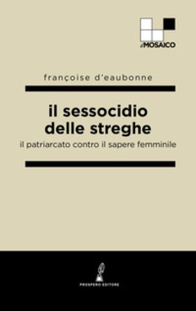 Il sessocidio delle streghe. Il patriarcato contro il sapere femminile Françoise d' Eaubonne