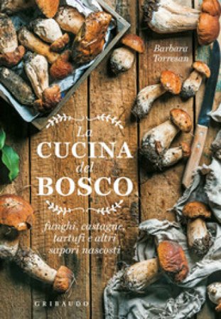 La cucina del bosco. Funghi, castagne, tartufi e altri sapori nascosti Barbara Torresan