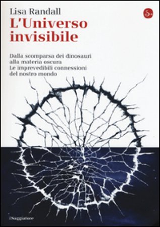 L'universo invisibile. Dalla scomparsa dei dinosauri alla materia oscura. Le imprevedibili connessioni del nostro mondo Lisa Randall