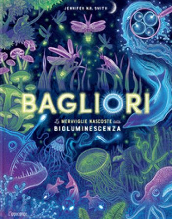 Bagliori. Le meraviglie nascoste della bioluminescenza. Ediz. a colori Jennifer Smith
