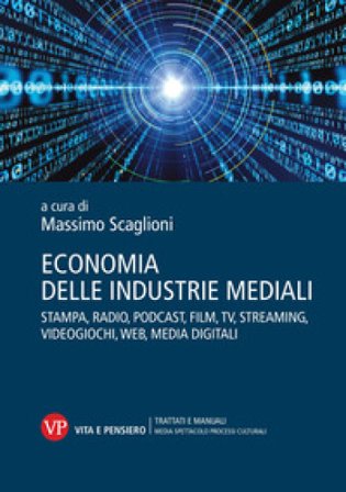 Economia delle industrie mediali. Stampa, radio, podcast, film, tv, streaming, videogiochi, web, media digitali Massimo Scaglioni