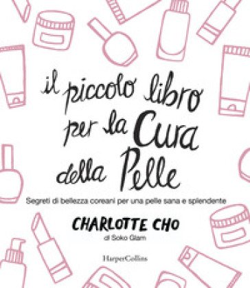 Il piccolo libro per la cura della pelle. Segreti di bellezza coreani per una pelle sana e splendente Charlotte Cho
