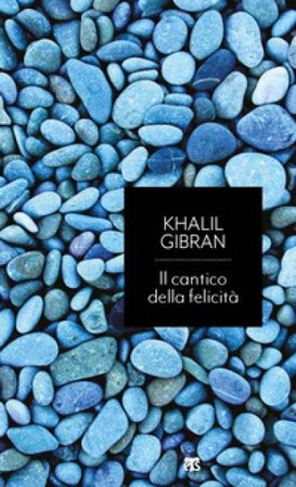 Il cantico della felicità. Caleidoscopio sulla pace del cuore Kahlil Gibran
