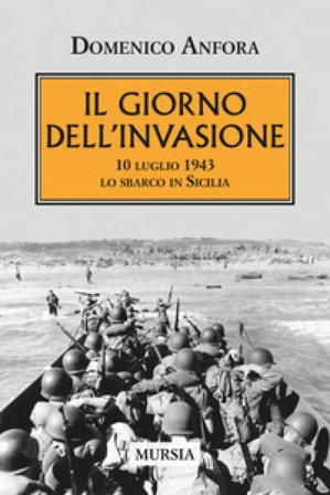 Il giorno dell'invasione. 10 luglio 1943 lo sbarco in Sicilia Domenico Anfora