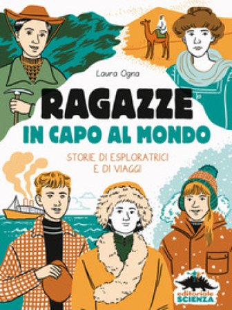 Ragazze in capo al mondo. Storie di esploratrici e di viaggi Laura Ogna