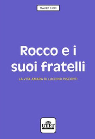 Rocco e i suoi fratelli. La vita amara di Luchino Visconti Mauro Giori