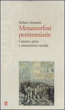 Metamorfosi penitenziarie. Carcere, pena e mutamento sociale Stefano Anastasia