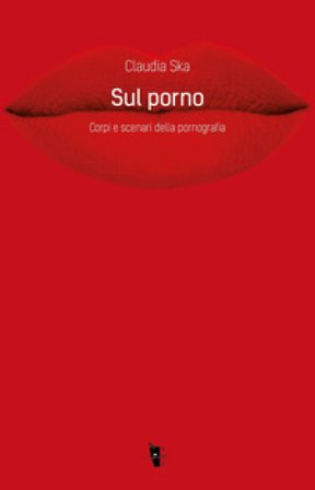 Sul porno. Corpi e scenari della pornografia Claudia Ska