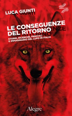 Le conseguenze del ritorno. Storie, ricerche, pericoli e immaginario del lupo in Italia Luca Giunti