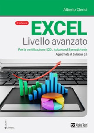 Excel livello avanzato. Per la certificazione ECDL Advanced Spreadsheet. Aggiornato al Syllabus 3.0 Alberto Clerici