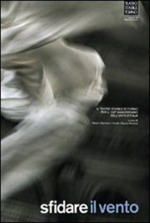 Sfidare il vento. Il Teatro Stabile di Torino. Per il 150° anniversario dell'unità d'Italia. Ediz. illustrata