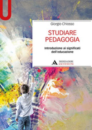 Studiare pedagogia. Introduzione ai significati dell'educazione Giorgio Chiosso