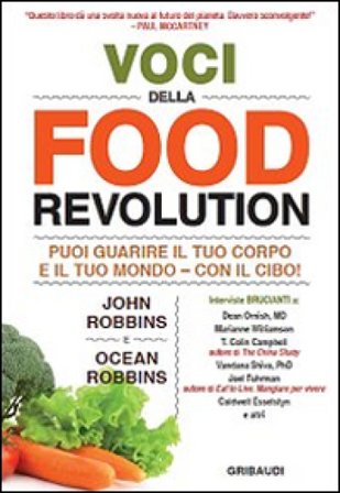 Voci della food revolution. Puoi guarire il tuo corpo e il tuo mondo. Con il cibo! John Robbins