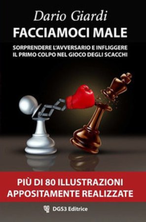 Facciamoci male. Sorprendere l'avversario e infliggere il primo colpo nel gioco degli scacchi. Strategie per il gioco veloce Dario Giardi