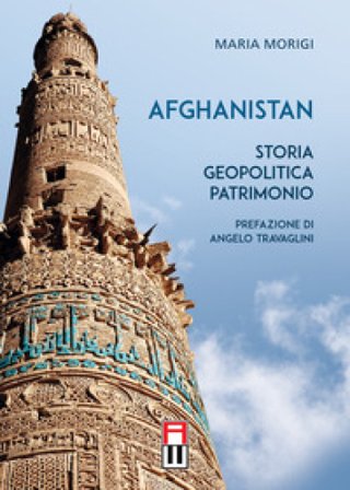 Afghanistan. Storia, geopolitica, patrimonio Maria Morigi