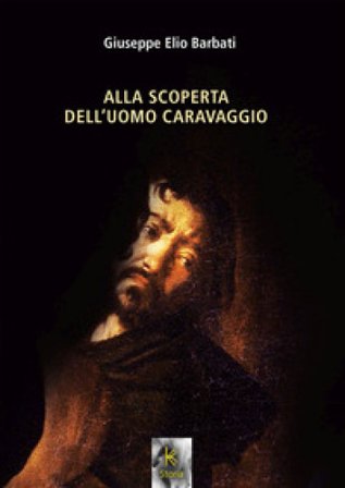 Alla scoperta dell'uomo Caravaggio Giuseppe Elio Barbati
