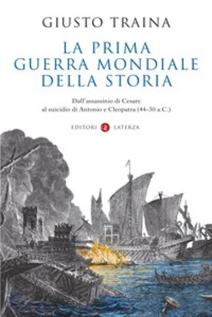 La prima guerra mondiale della storia. Dall'assassinio di Cesare al suicidio di Antonio e Cleopatra (44-30 a.C.) Giusto Traina