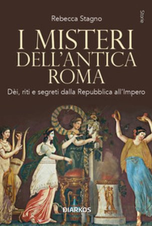 I misteri dell'antica Roma. Dèi, riti e segreti dalla Repubblica all'Impero. Nuova ediz. Rebecca Stagno
