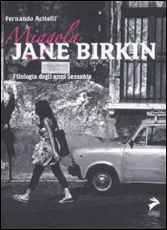 Miagola Jane Birkin. Filologia degli anni Sessanta Fernando Acitelli